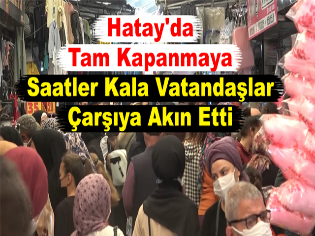 Hatay'da Tam Kapanmaya Saatler Kala Vatandaşlar Çarşıya Akın Etti