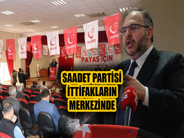 SAADET PARTİSİ İTTİFAKLARIN MERKEZİNDE