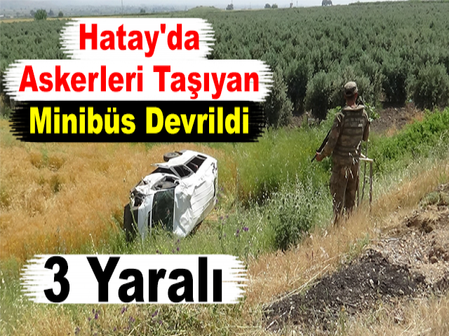 Hatay'da Askerleri Taşıyan Minibüs Devrildi 3 Yaralı