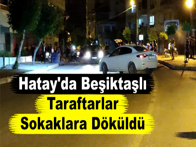 Hatay'da Beşiktaşlı Taraftarlar Sokaklara Döküldü