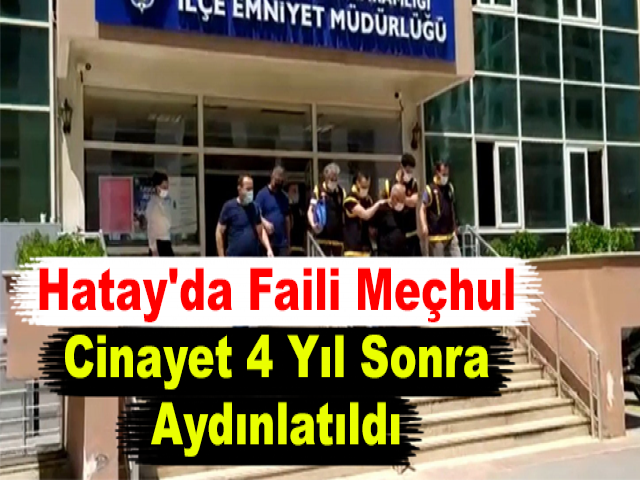 Hatay'da Faili Meçhul Cinayet 4 Yıl Sonra Aydınlatıldı