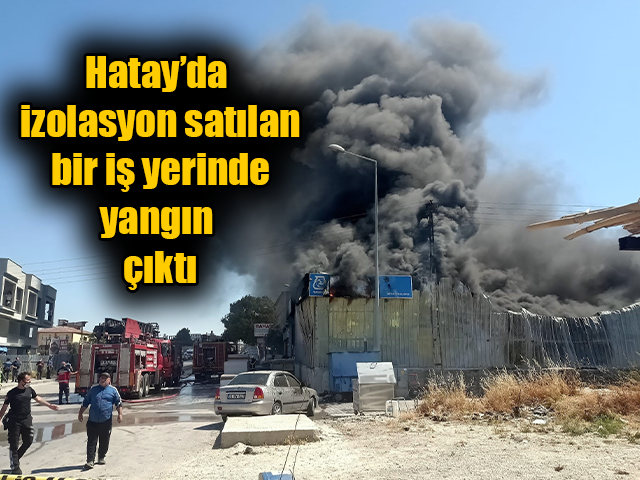 Hatay’da izolasyon satılan bir iş yerinde yangın çıktı