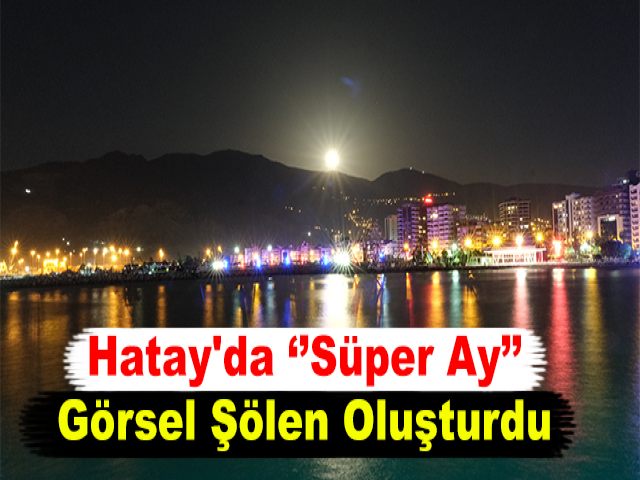 Hatay'da "Süper Ay" Görsel Şölen Oluşturdu