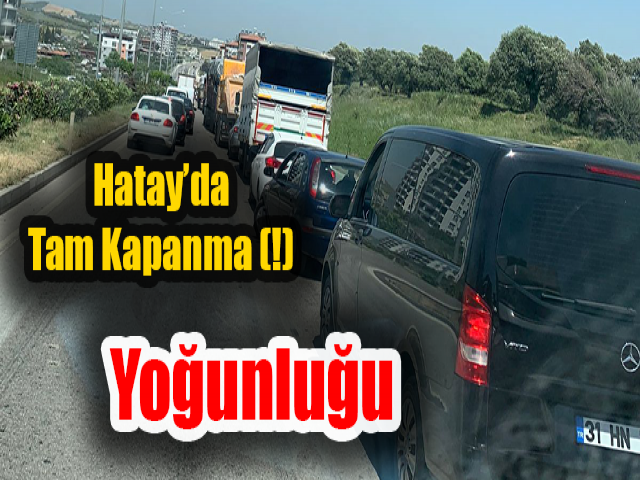 Hatay’da tam kapanma (!) yoğunluğu  