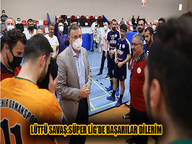 LÜTFÜ SAVAŞ:SÜPER LİG’DE BAŞARILAR DİLERİM