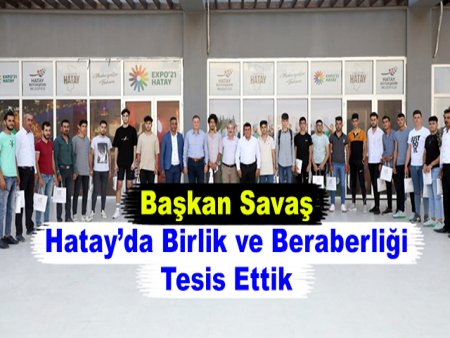 Başkan Savaş: Hatay’da Birlik ve Beraberliği Tesis Ettik