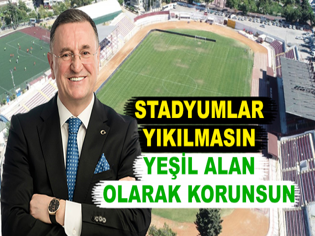 BAŞKAN SAVAŞ: STADYUMLAR YIKILMASIN YEŞİL ALAN OLARAK KORUNSUN