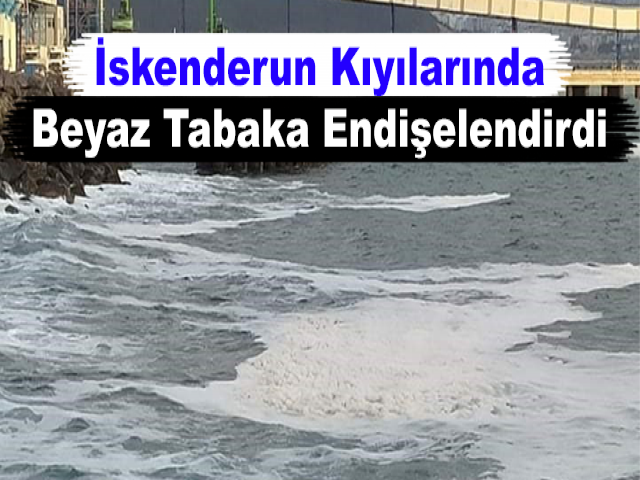 İskenderun Kıyılarında Beyaz Tabaka Endişelendirdi