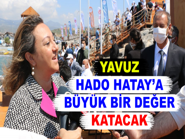 YAVUZ: HADO, HATAY’A BÜYÜK BİR DEĞER KATACAK
