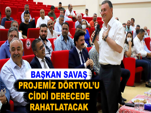 BAŞKAN SAVAŞ, PROJEMİZ DÖRTYOL’U CİDDİ DERECEDE RAHATLATACAK