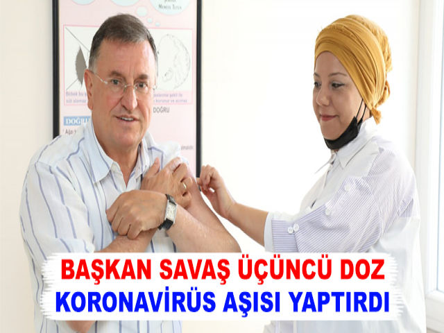 BAŞKAN SAVAŞ ÜÇÜNCÜ DOZ KORONAVİRÜS AŞISI YAPTIRDI