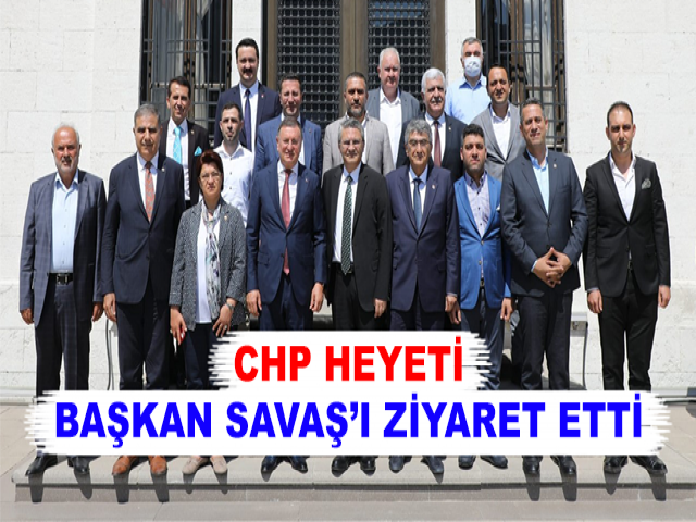 CHP HEYETİ BAŞKAN SAVAŞ’I ZİYARET ETTİ