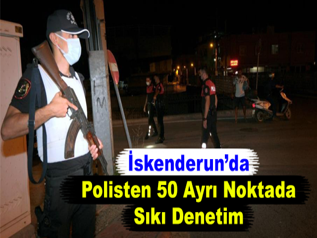 İskenderun’da Polisten 50 Ayrı Noktada Sıkı Denetim