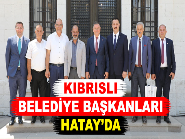 KIBRISLI BELEDİYE BAŞKANLARI HATAY’DA