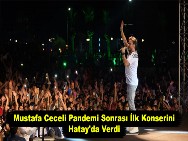 Mustafa Ceceli Pandemi Sonrası İlk Konserini Hatay'da Verdi