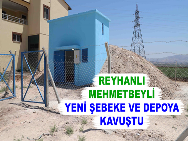 REYHANLI MEHMETBEYLİ YENİ ŞEBEKE VE DEPOYA KAVUŞTU