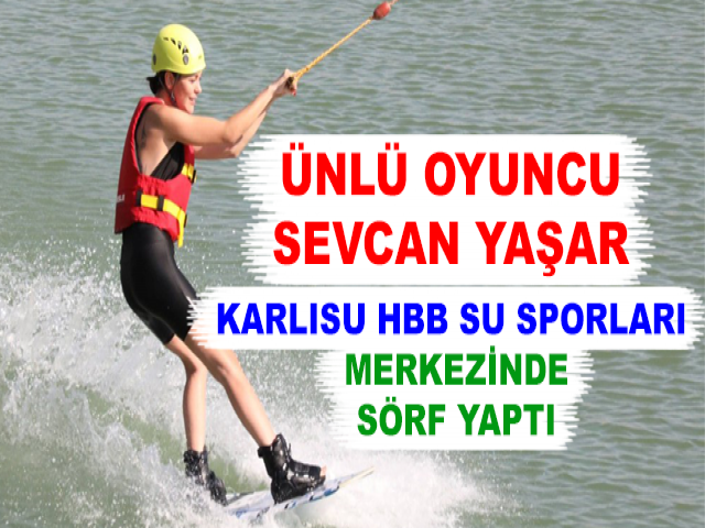 ÜNLÜ OYUNCU SEVCAN YAŞAR KARLISU HBB SU SPORLARI MERKEZİNDE SÖRF YAPTI