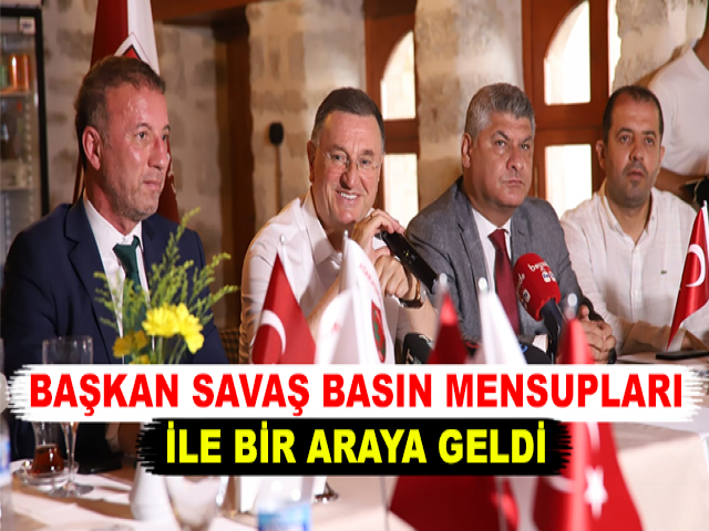 BAŞKAN SAVAŞ BASIN MENSUPLARI İLE BİR ARAYA GELDİ