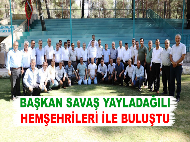 BAŞKAN SAVAŞ YAYLADAĞILI HEMŞEHRİLERİ İLE BULUŞTU