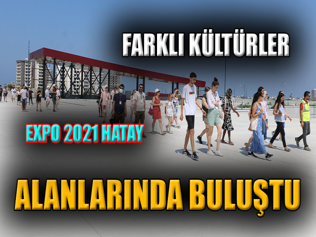 FARKLI KÜLTÜRLER EXPO 2021 HATAY ALANLARINDA BULUŞTU