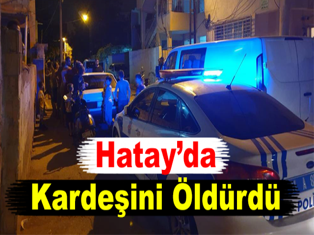Hatay'da 2 yıl Önce Babasını Öldürmüştü, Şimdi de Kardeşini Öldürdü