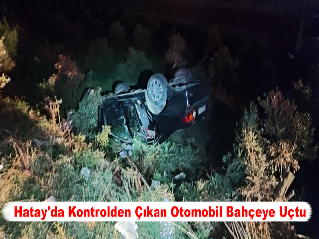 Hatay'da Kontrolden Çıkan Otomobil Bahçeye Uçtu