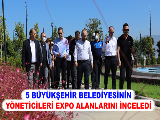 5 BÜYÜKŞEHİR BELEDİYESİNİN YÖNETİCİLERİ EXPO ALANLARINI İNCELEDİ
