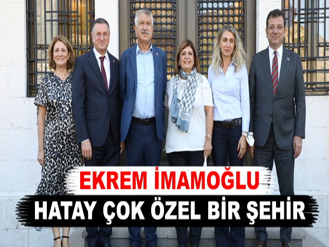 EKREM İMAMOĞLU: HATAY ÇOK ÖZEL BİR ŞEHİR