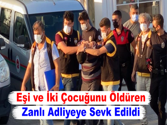 Eşi ve İki Çocuğunu Öldüren Zanlı Adliyeye Sevk Edildi
