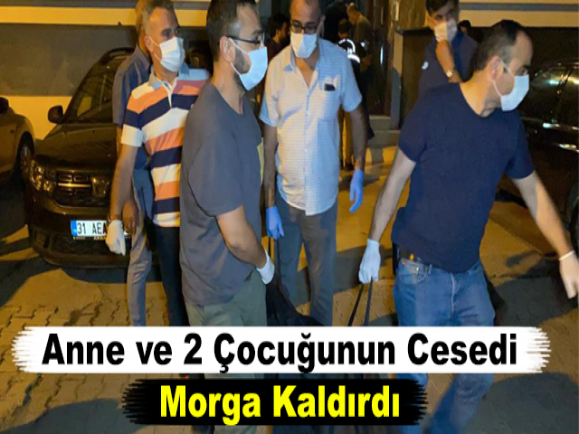Evde Ölü Bulunan Anne ve 2 Çocuğunun Cesedi Morga Kaldırdı