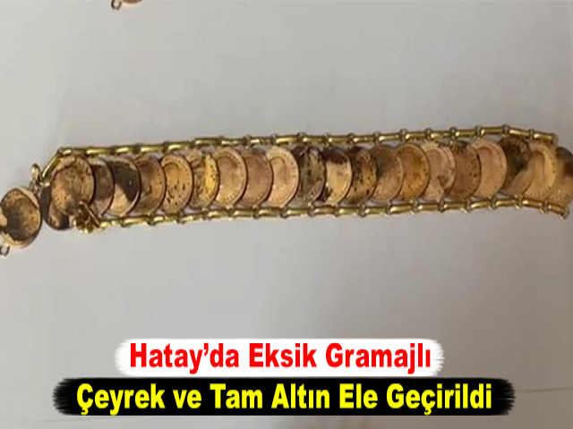 Hatay’da Eksik Gramajlı Çeyrek ve Tam Altın Ele Geçirildi