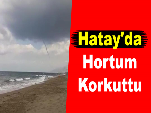 Hatay'da Hortum Korkuttu