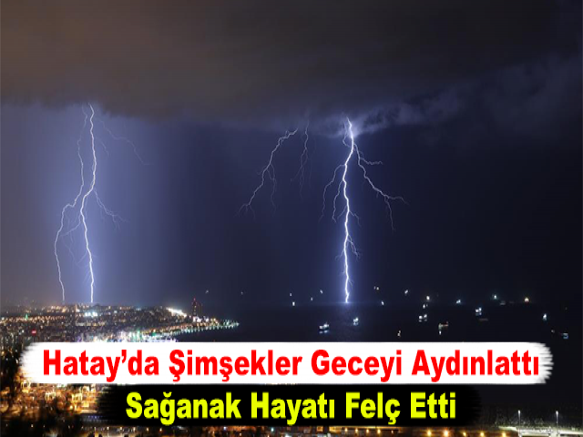 Hatay’da Şimşekler Geceyi Aydınlattı, Sağanak Hayatı Felç Etti