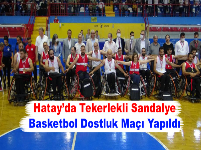 Hatay’da Tekerlekli Sandalye Basketbol Dostluk Maçı Yapıldı