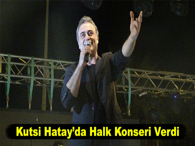 Kutsi Hatay’da Halk Konseri Verdi