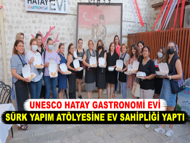 UNESCO HATAY GASTRONOMİ EVİ SÜRK YAPIM ATÖLYESİNE EV SAHİPLİĞİ YAPTI