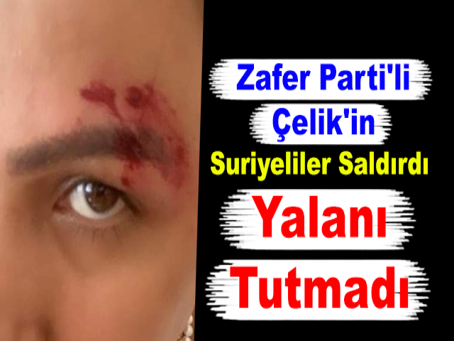 Zafer Parti'li Çelik'in Suriyeliler Saldırdı Yalanı Tutmadı