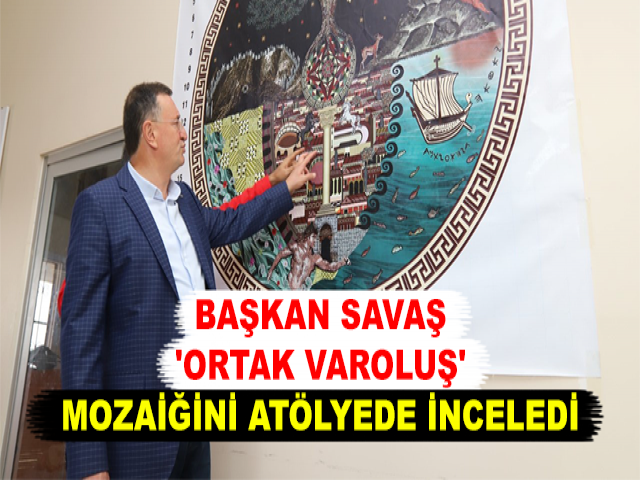 BAŞKAN SAVAŞ 'ORTAK VAROLUŞ' MOZAİĞİNİ ATÖLYEDE İNCELEDİ