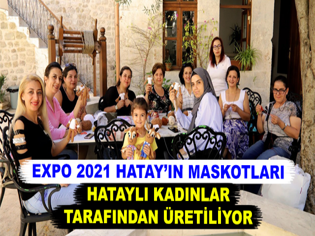 EXPO 2021 HATAY’IN MASKOTLARI HATAYLI KADINLAR TARAFINDAN ÜRETİLİYOR