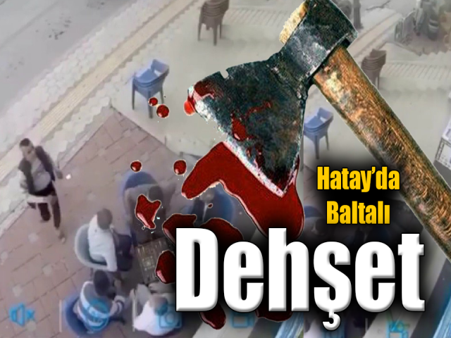 Hatay’da baltalı dehşet