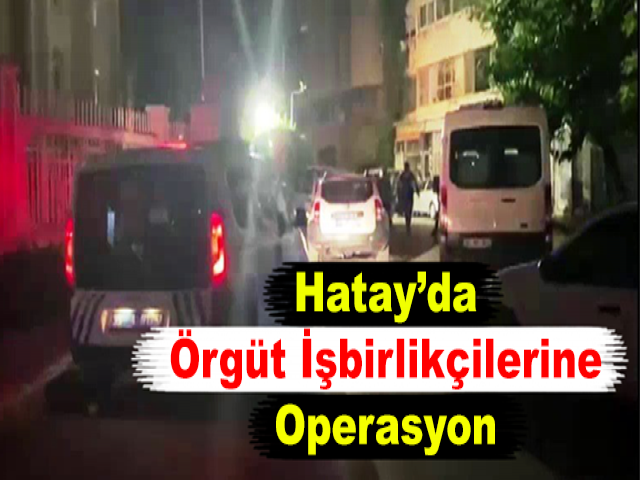 Hatay’da Örgüt İşbirlikçilerine Operasyon