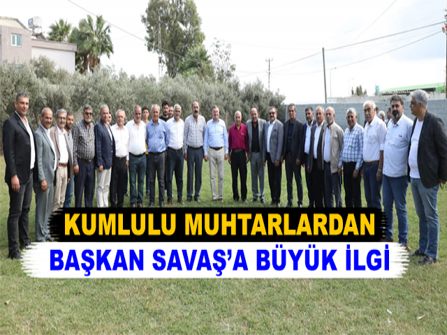 KUMLULU MUHTARLARDAN BAŞKAN SAVAŞ’A BÜYÜK İLGİ