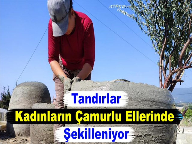 Tandırlar, Kadınların Çamurlu Ellerinde Şekilleniyor