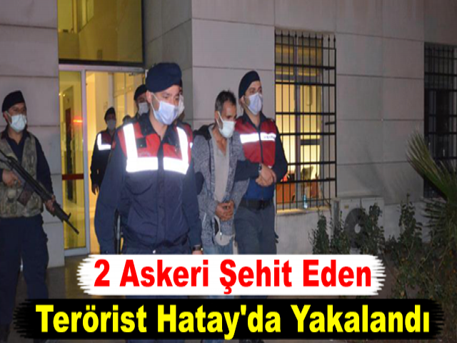 2 Askeri Şehit Eden Terörist Hatay'da Yakalandı