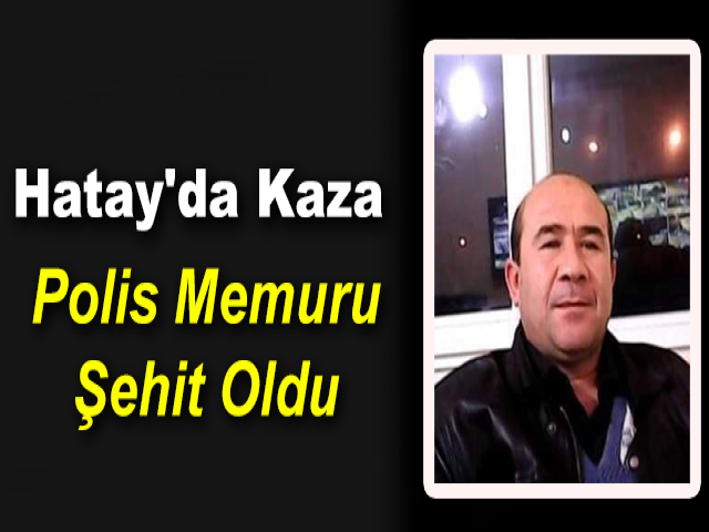 Hatay'da Kaza: Polis Memuru Şehit Oldu