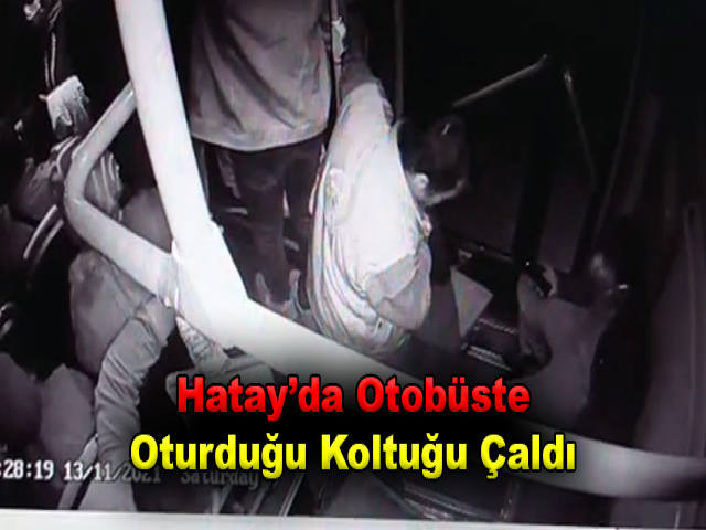 Hatay’da Otobüste Oturduğu Koltuğu Çaldı