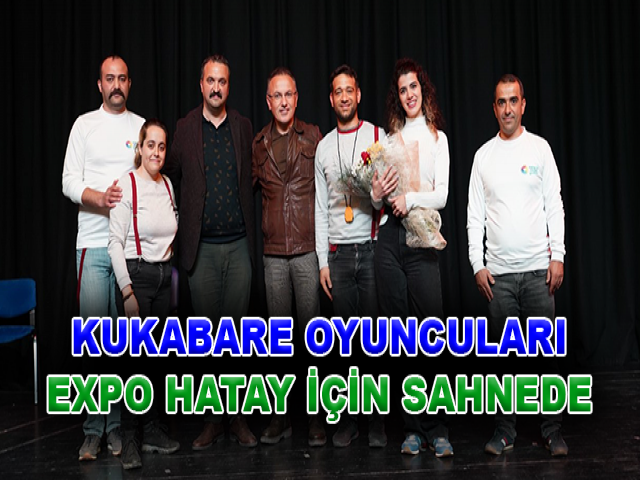 KUKABARE OYUNCULARI EXPO HATAY İÇİN SAHNEDE