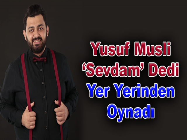 Yusuf Musli ‘Sevdam’ Dedi Yer Yerinden Oynadı