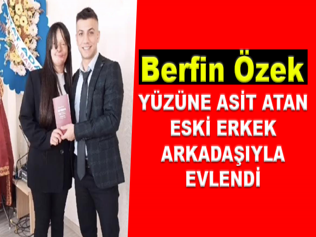 Berfin Özek, Yüzüne Asitli Saldırıda Bulunan Erkek Arkadaşıyla Evlendi