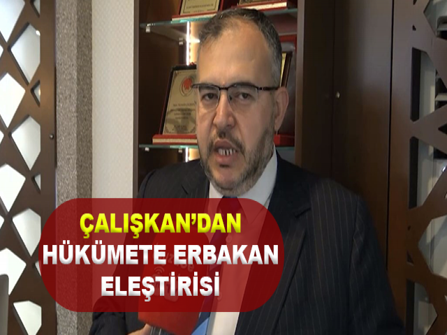 ÇALIŞKAN’DAN HÜKÜMETE ERBAKAN ELEŞTİRİSİ